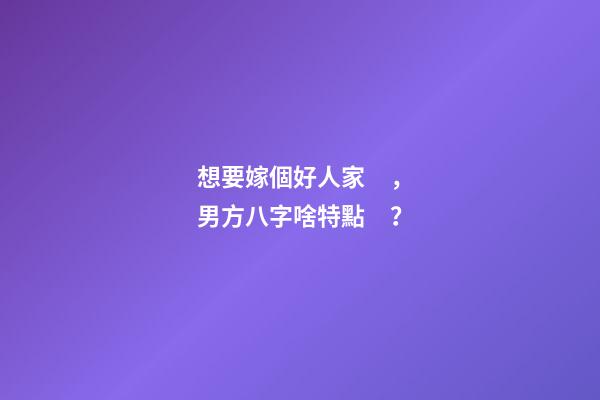想要嫁個好人家，男方八字啥特點？